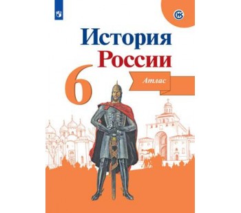 История России. Иллюстрированный атлас. 6 класс