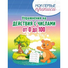 Мои первые прописи. Упражнения на действия с числами от 0 до 100