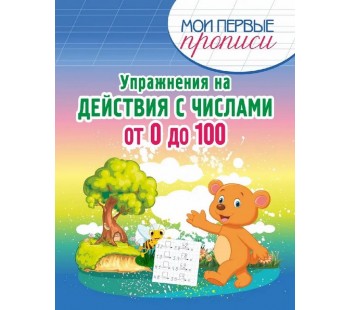 Мои первые прописи. Упражнения на действия с числами от 0 до 100