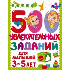 500 увлекательных заданий для малышей 3-5 лет