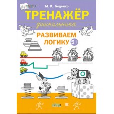 Тренажёр дошкольника. Развиваем логику 5+