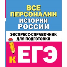 Все персоналии истории России. Экспресс-справочник для подготовки к ЕГЭ