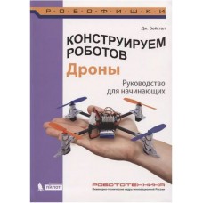 Конструируем роботов. Дроны. Руководство для начинающих