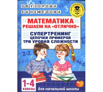 Математика. Решаем на "отлично". Супертренинг. Цепочки примеров. Три уровня сложности. 1-4 классы