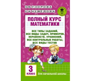 Полный курс математики. 3 класс. Все типы заданий, все виды задач, примеров, уравнений, неравенств