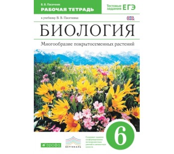 Биология. 6 класс. Рабочая тетрадь. Многообразие покрытосеменных растений. С тестовыми заданиями ЕГЭ