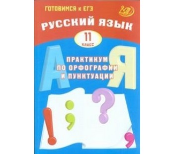 Готовимся к ЕГЭ. Русский язык. Практикум по орфографии и пунктуации. 11 класс