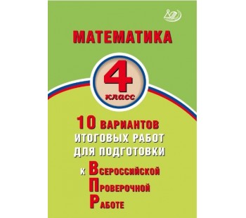 Математика. 4 класс. 10 вариантов итоговых работ для подготовки к Всероссийской Проверочной Работе. ФГОС