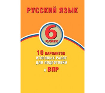 Русский язык. 6 класс. 10 вариантов итоговых работ для подготовки к ВПР