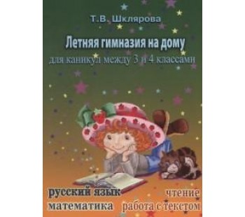 Летняя гимназия на дому для каникул между 3 и 4 классами. Русский язык. Чтение. Работа с текстом. Математика