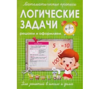 Математические прописи. Логические задачи. Решаем и оформляем. Для занятий в школе и дома