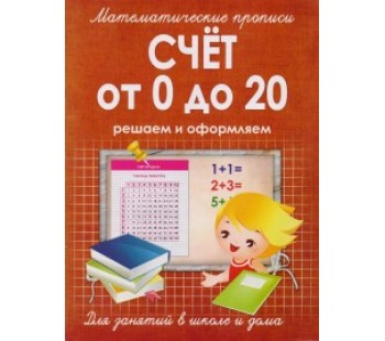 Математические прописи. Счет от 0 до 20. Решаем и оформляем. Для занятий в школе и дома