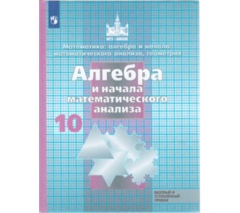 Математика: алгебра и начала математического анализа, геометрия. 10 класс. Базовый и углубленный уровни