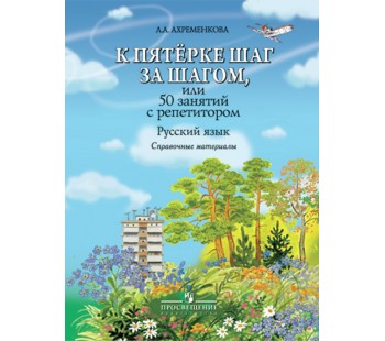 К пятерке шаг за шагом, или 50 занятий с репетитором. Русский язык. Справочные материалы