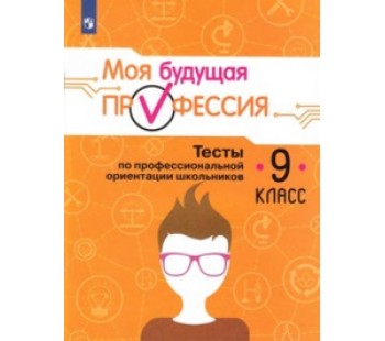 Моя будущая профессия. 9 класс. Тесты по профессиональной ориентации школьников