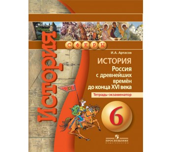 История. 6 класс. Россия с древнейших времён до конца XVI в. Тетрадь-экзаменатор УМК Сферы ФГОС