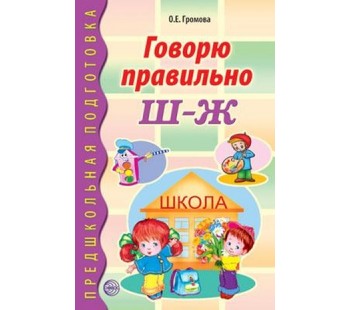 Говорю правильно Ш-Ж. Дидактический материал для работы с детьми дошкольного и младшего школьного возраста