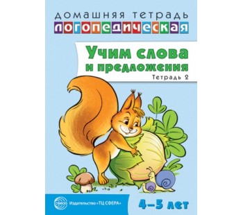 Домашняя логопедическая тетрадь. Учим слова и предложения. Речевые игры и упражнения для детей 4-5 лет. Тетрадь 2