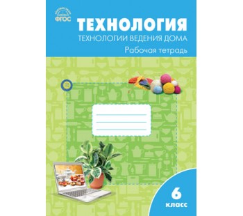 Технология ведения дома. 6 класс. Рабочая тетрадь. К УМК Синицы. ФГОС