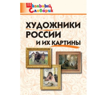 Художники России и их картины. Школьный словарик