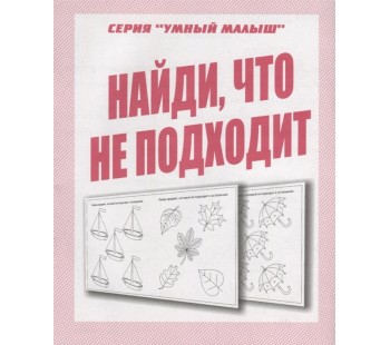 Найди, что не подходит. Рабочая тетрадь. Серия Умный малыш